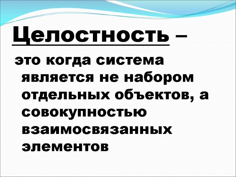 Целостность –  это когда система является не набором отдельных объектов, а совокупностью взаимосвязанных